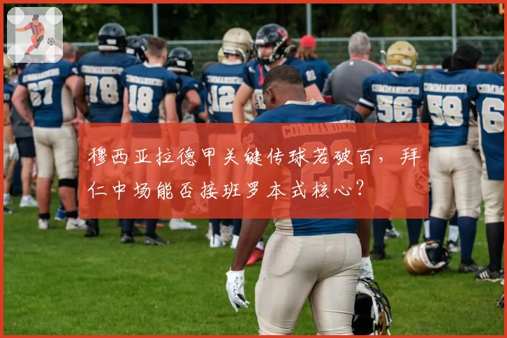 穆西亚拉德甲关键传球若破百,拜仁中场能否接班罗本式核心?
