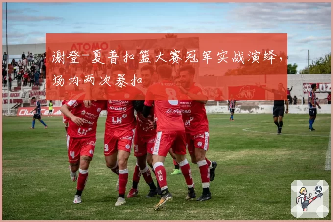 谢登-夏普扣篮大赛冠军实战演绎，场均两次暴扣