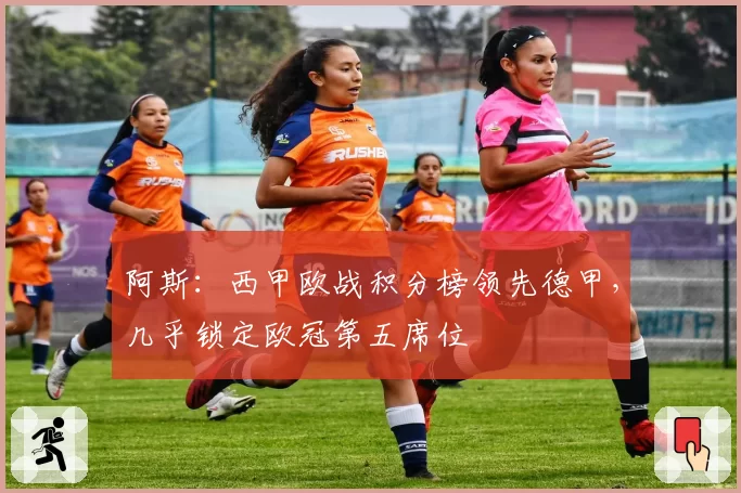 阿斯:西甲欧战积分榜领先德甲,几乎锁定欧冠第五席位