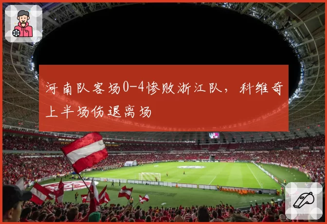 河南队客场0-4惨败浙江队,科维奇上半场伤退离场