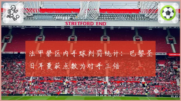 法甲禁区内手球判罚统计：巴黎圣日耳曼获点数为对手三倍