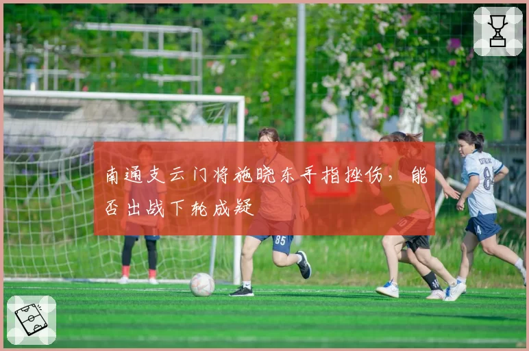 南通支云门将施晓东手指挫伤，能否出战下轮成疑