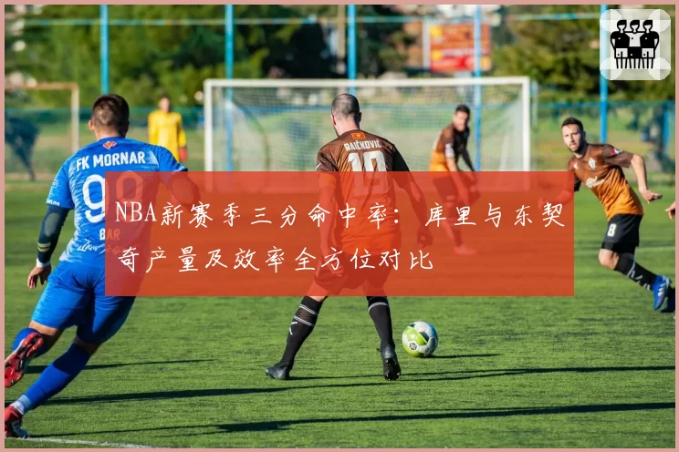 NBA新赛季三分命中率:库里与东契奇产量及效率全方位对比