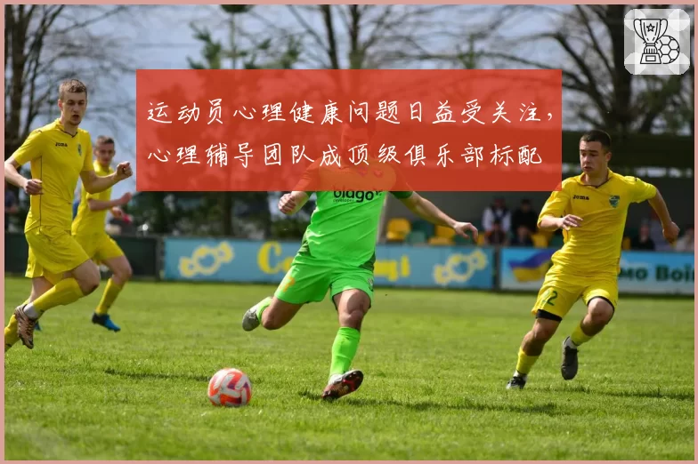 运动员心理健康问题日益受关注，心理辅导团队成顶级俱乐部标配