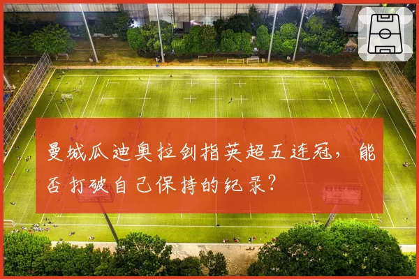 曼城瓜迪奥拉剑指英超五连冠，能否打破自己保持的纪录？