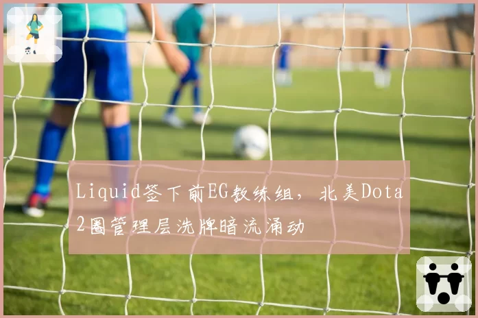Liquid签下前EG教练组，北美Dota2圈管理层洗牌暗流涌动