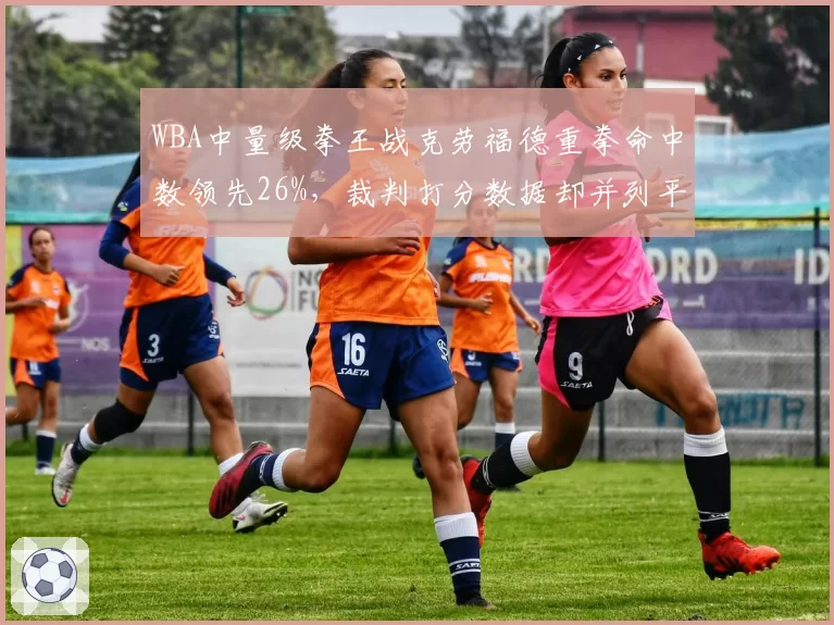 WBA中量级拳王战克劳福德重拳命中数领先26%,裁判打分数据却并列平局