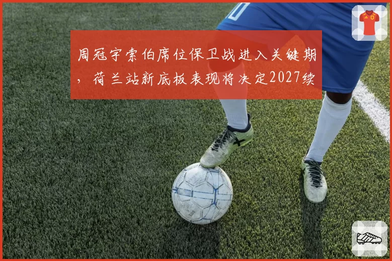 周冠宇索伯席位保卫战进入关键期，荷兰站新底板表现将决定2027续约谈判筹码