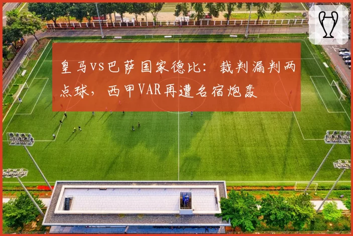 皇马vs巴萨国家德比:裁判漏判两点球,西甲VAR再遭名宿炮轰
