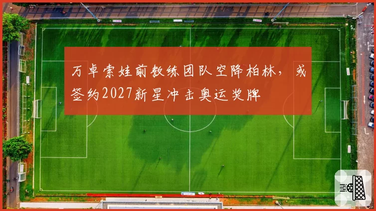 万卓索娃前教练团队空降柏林,或签约2027新星冲击奥运奖牌