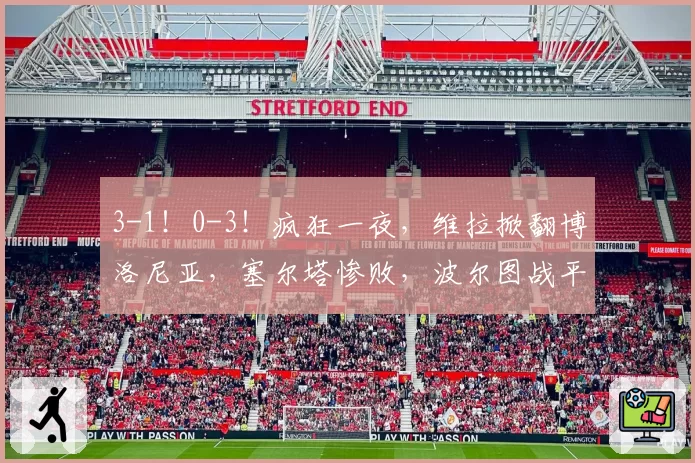 3-1!0-3!疯狂一夜,维拉掀翻博洛尼亚,塞尔塔惨败,波尔图战平