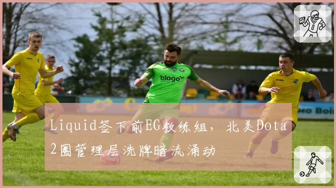 Liquid签下前EG教练组,北美Dota2圈管理层洗牌暗流涌动