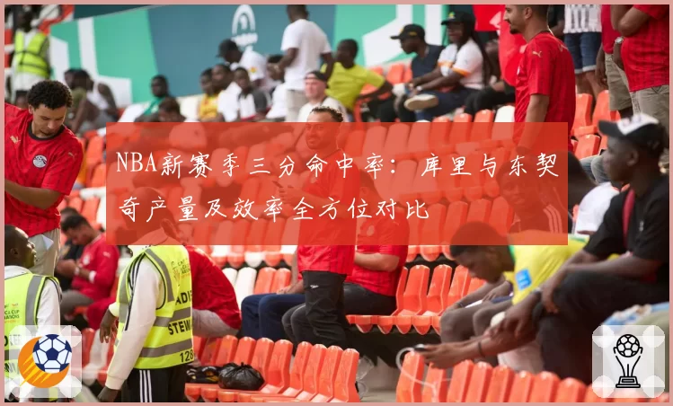 NBA新赛季三分命中率:库里与东契奇产量及效率全方位对比