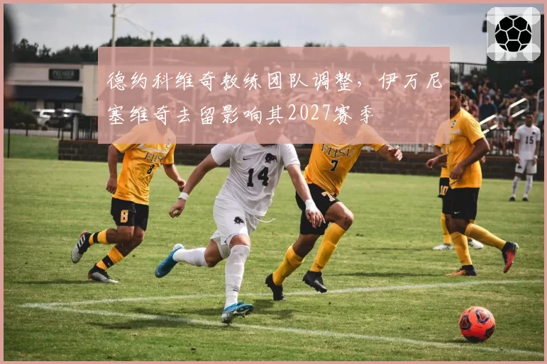 德约科维奇教练团队调整,伊万尼塞维奇去留影响其2027赛季